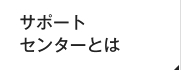 サポートセンターとは